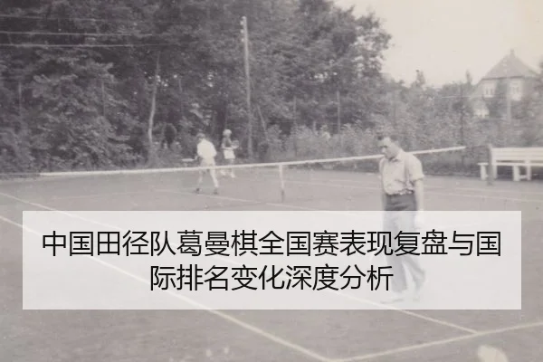 中国田径队葛曼棋全国赛表现复盘与国际排名变化深度分析